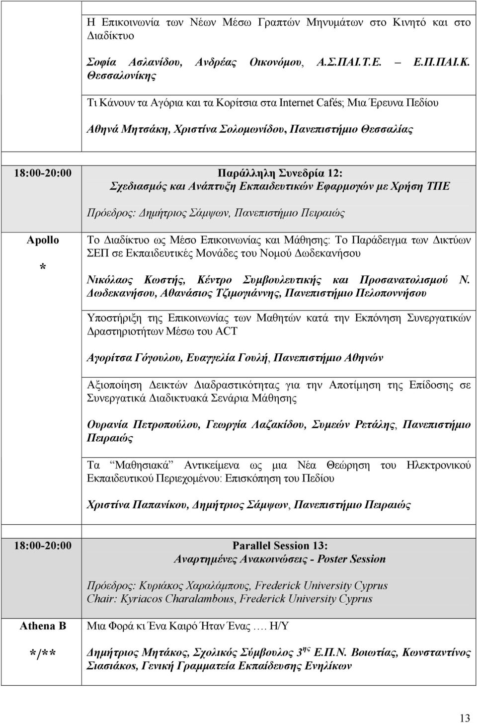 Θεσσαλονίκης Τι Κάνουν τα Αγόρια και τα Κορίτσια στα Internet Cafés; Μια Έρευνα Πεδίου Αθηνά Μητσάκη, Χριστίνα Σολομωνίδου, Πανεπιστήμιο Θεσσαλίας 18:00-20:00 Παράλληλη Συνεδρία 12: Σχεδιασµός και