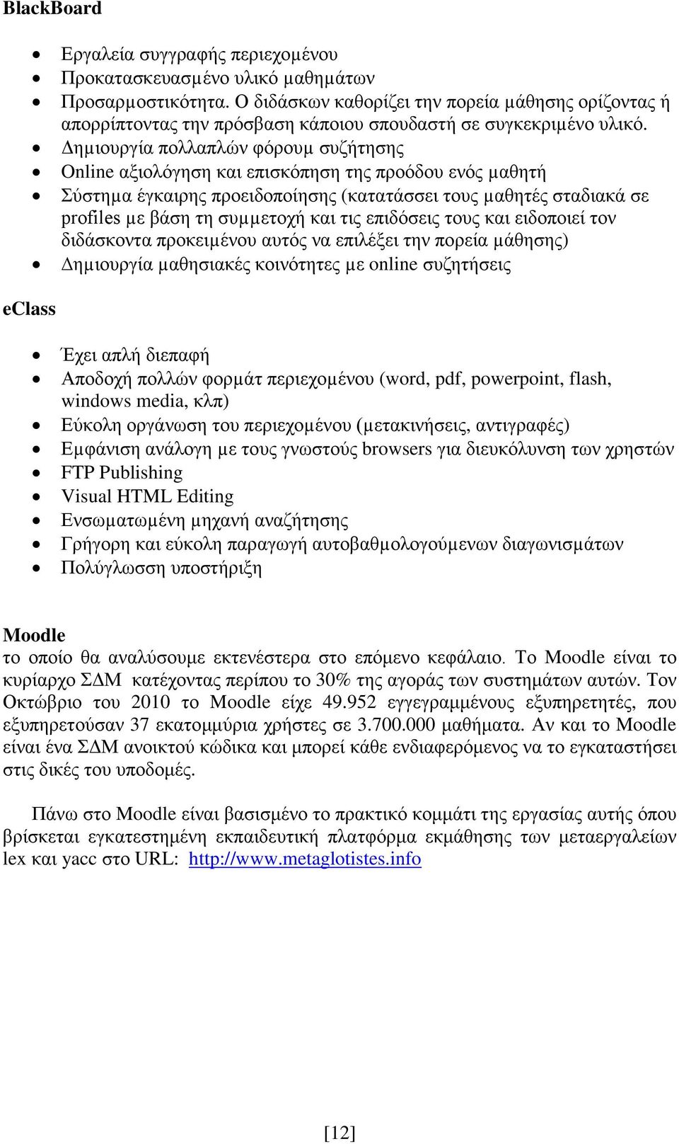 Δηµιουργία πολλαπλών φόρουµ συζήτησης Online αξιολόγηση και επισκόπηση της προόδου ενός µαθητή Σύστηµα έγκαιρης προειδοποίησης (κατατάσσει τους µαθητές σταδιακά σε profiles µε βάση τη συµµετοχή και