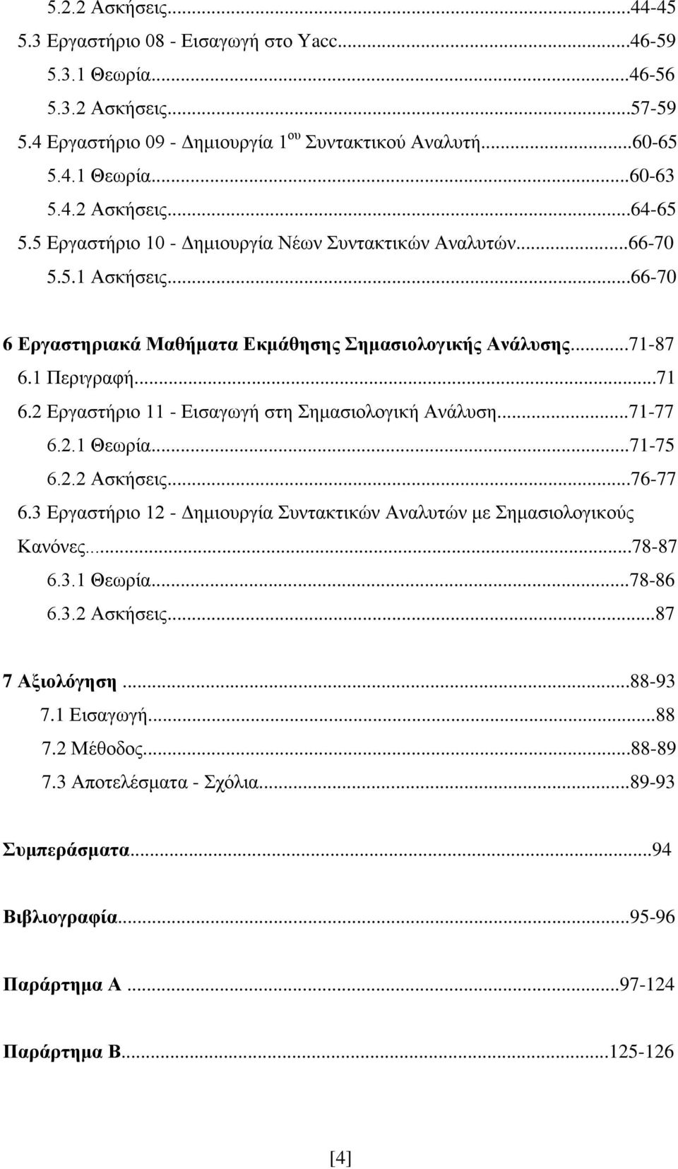 2 Εργαστήριο 11 - Εισαγωγή στη Σημασιολογική Ανάλυση...71-77 6.2.1 Θεωρία...71-75 6.2.2 Ασκήσεις...76-77 6.3 Εργαστήριο 12 - Δημιουργία Συντακτικών Αναλυτών με Σημασιολογικούς Κανόνες...78-87 6.3.1 Θεωρία...78-86 6.