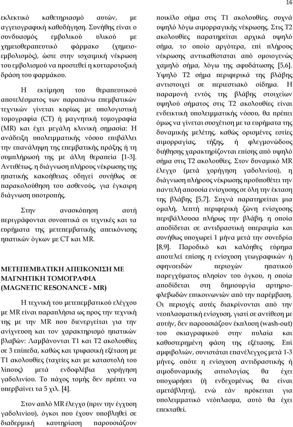 Η εκτίμηση του θεραπευτικού αποτελέσματος των παραπάνω επεμβατικών τεχνικών γίνεται κυρίως με υπολογιστική τομογραφία (CT) ή μαγνητική τομογραφία (MR) και έχει μεγάλη κλινική σημασία: Η ανάδειξη