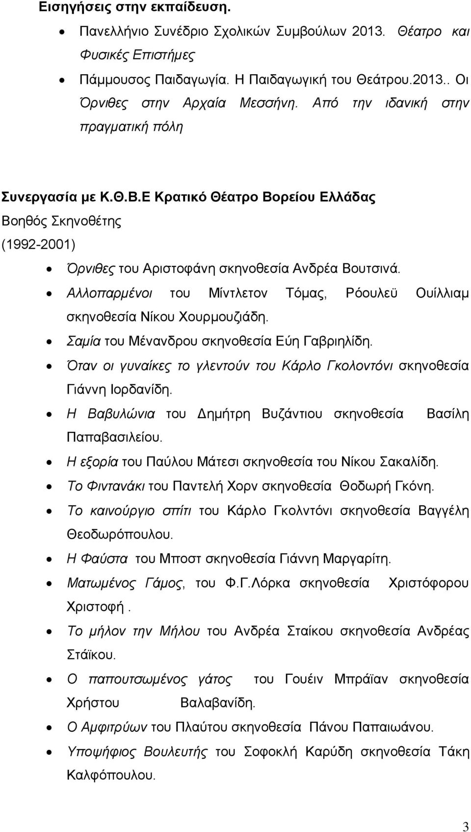 Αλλοπαρμένοι του Μίντλετον Τόμας, Ρόουλεϋ Ουίλλιαμ σκηνοθεσία Νίκου Χουρμουζιάδη. Σαμία του Μένανδρου σκηνοθεσία Εύη Γαβριηλίδη.