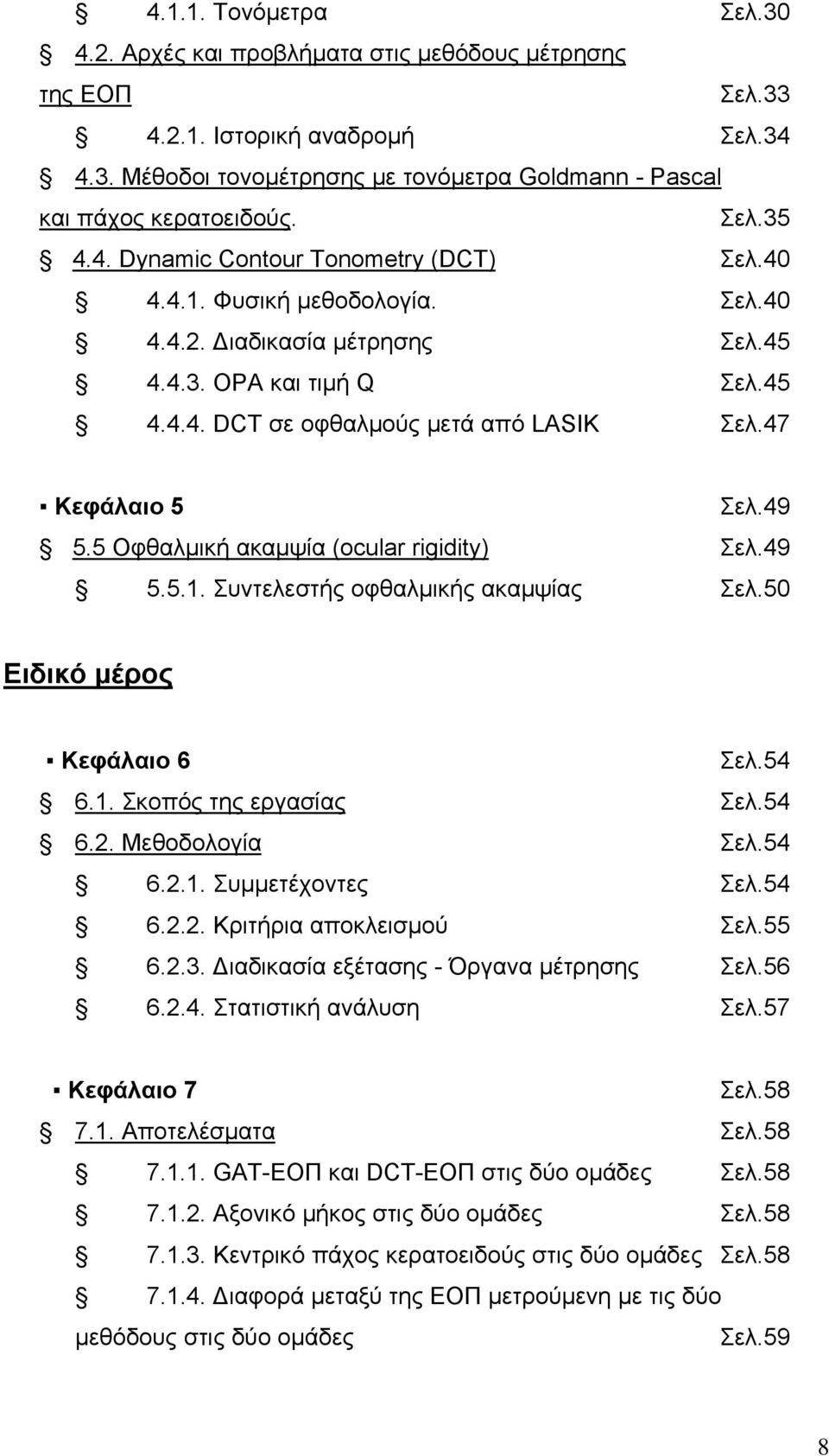 47 Κεφάλαιο 5 Σελ.49 5.5 Οφθαλμική ακαμψία (ocular rigidity) Σελ.49 5.5.1. Συντελεστής οφθαλμικής ακαμψίας Σελ.50 Ειδικό μέρος Κεφάλαιο 6 Σελ.54 6.1. Σκοπός της εργασίας Σελ.54 6.2. Mεθοδολογία Σελ.