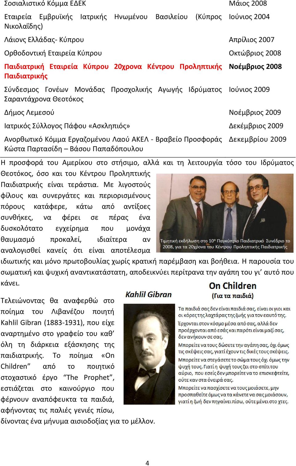 2009 Ιατρικός Σύλλογος Πάφου «Ασκληπιός» Δεκέμβριος 2009 Ανορθωτικό Κόμμα Εργαζομένου Λαού ΑΚΕΛ - Βραβείο Προσφοράς Κώστα Παρτασίδη Βάσου Παπαδόπουλου Δεκεμβρίου 2009 Η προσφορά του Αμερίκου στο