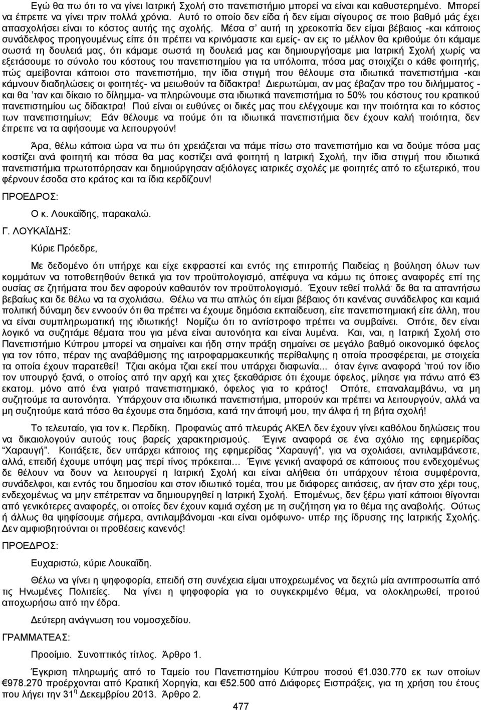 Μέσα σ αυτή τη χρεοκοπία δεν είμαι βέβαιος -και κάποιος συνάδελφος προηγουμένως είπε ότι πρέπει να κρινόμαστε και εμείς- αν εις το μέλλον θα κριθούμε ότι κάμαμε σωστά τη δουλειά μας, ότι κάμαμε σωστά