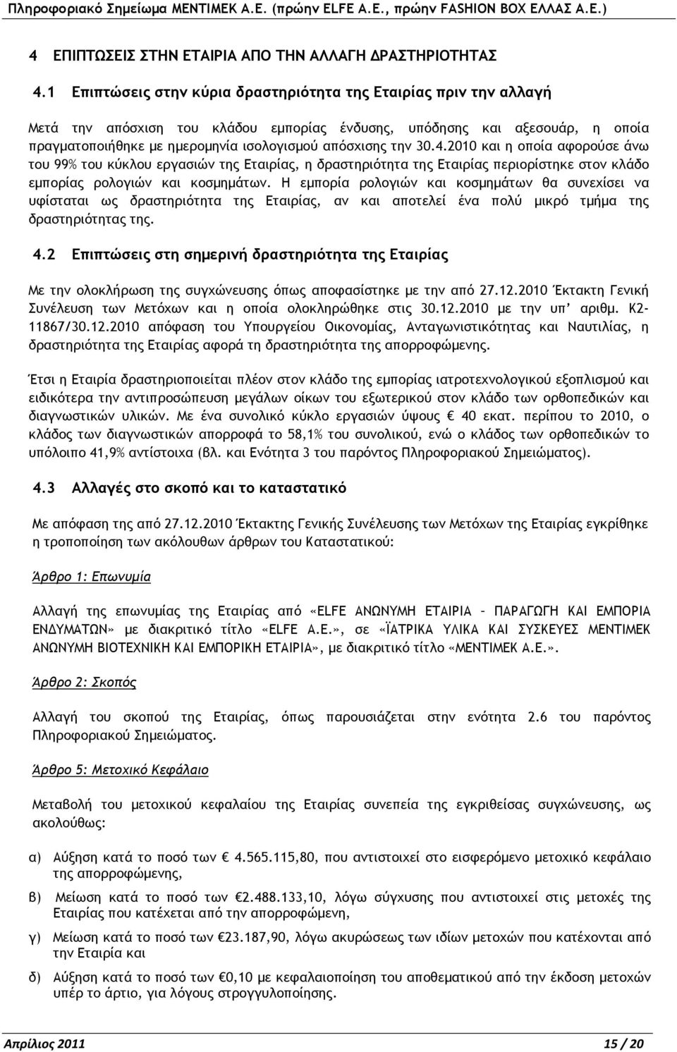 την 30.4.2010 και η οποία αφορούσε άνω του 99% του κύκλου εργασιών της Εταιρίας, η δραστηριότητα της Εταιρίας περιορίστηκε στον κλάδο εµπορίας ρολογιών και κοσµηµάτων.