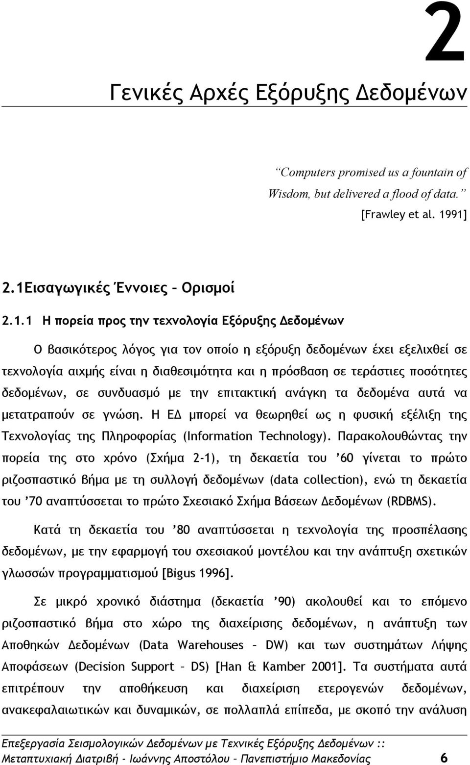 διαθεσιμότητα και η πρόσβαση σε τεράστιες ποσότητες δεδομένων, σε συνδυασμό με την επιτακτική ανάγκη τα δεδομένα αυτά να μετατραπούν σε γνώση.