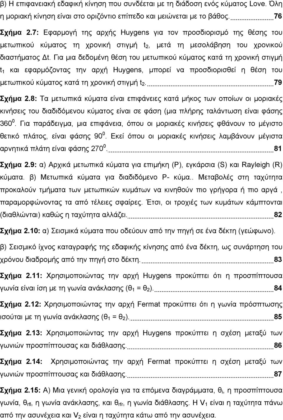 Για μια δεδομένη θέση του μετωπικού κύματος κατά τη χρονική στιγμή t 1 και εφαρμόζοντας την αρχή Huygens, μπορεί να προσδιορισθεί η θέση του μετωπικού κύματος κατά τη χρονική στιγμή t 2. 79 Σχήμα 2.