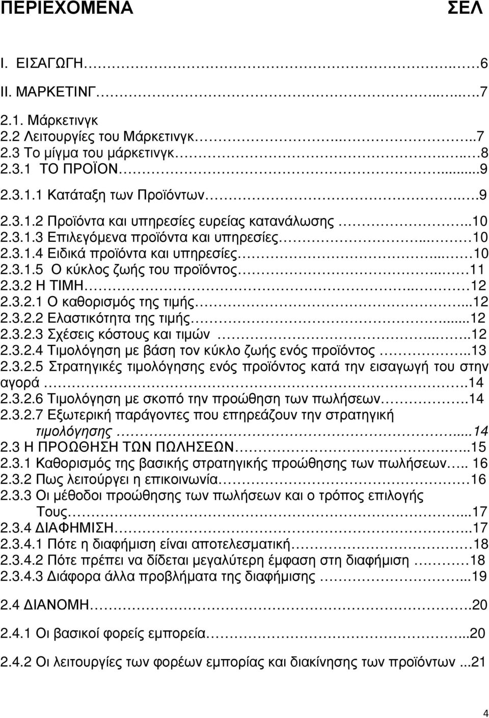 ..12 2.3.2.3 Σχέσεις κόστους και τιµών....12 2.3.2.4 Τιµολόγηση µε βάση τον κύκλο ζωής ενός προϊόντος..13 2.3.2.5 Στρατηγικές τιµολόγησης ενός προϊόντος κατά την εισαγωγή του στην αγορά.14 2.3.2.6 Τιµολόγηση µε σκοπό την προώθηση των πωλήσεων.