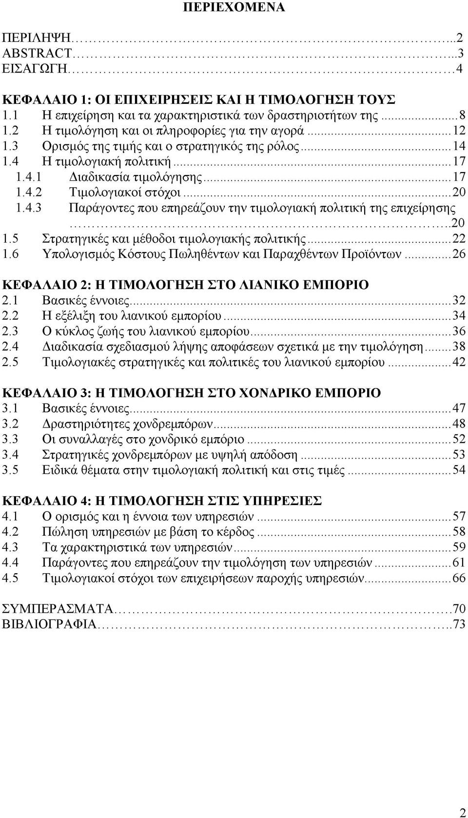 ..20 1.4.3 Παράγοντες που επηρεάζουν την τιμολογιακή πολιτική της επιχείρησης...20 1.5 Στρατηγικές και μέθοδοι τιμολογιακής πολιτικής...22 1.6 Υπολογισμός Κόστους Πωληθέντων και Παραχθέντων Προϊόντων.