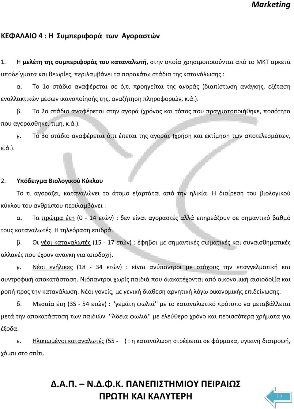 Το 1ο στάδιο αναφέρεται σε ό,τι προηγείται της αγοράς (διαπίστωση ανάγκης, εξέταση εναλλακτικών μέσων ικανοποίησής της, αναζήτηση πληροφοριών, κ.ά.). β.