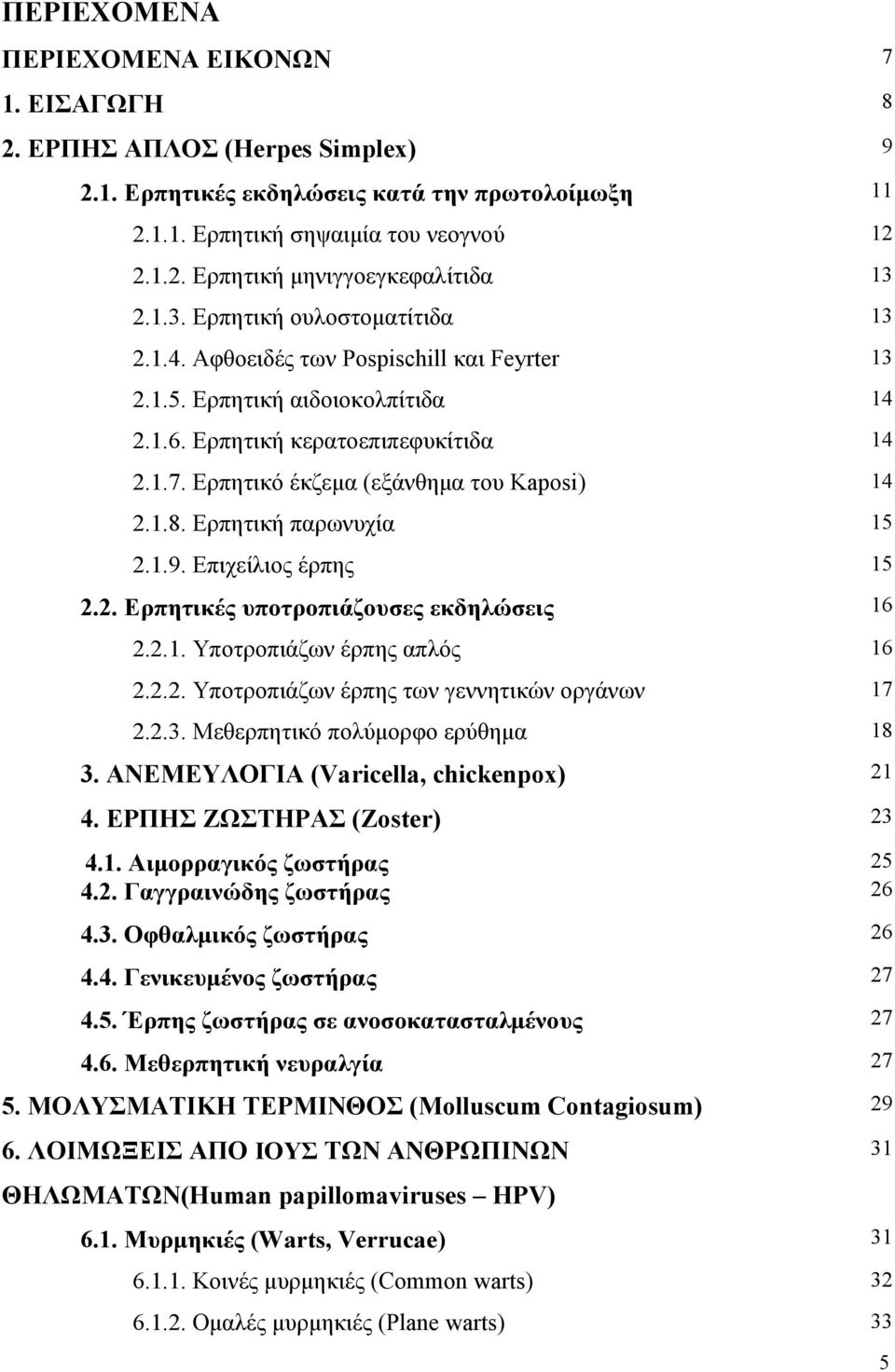 Ερπητικό έκζεµα (εξάνθηµα του Kaposi) 14 2.1.8. Ερπητική παρωνυχία 15 2.1.9. Επιχείλιος έρπης 15 2.2. Ερπητικές υποτροπιάζουσες εκδηλώσεις 16 2.2.1. Υποτροπιάζων έρπης απλός 16 2.2.2. Υποτροπιάζων έρπης των γεννητικών οργάνων 17 2.