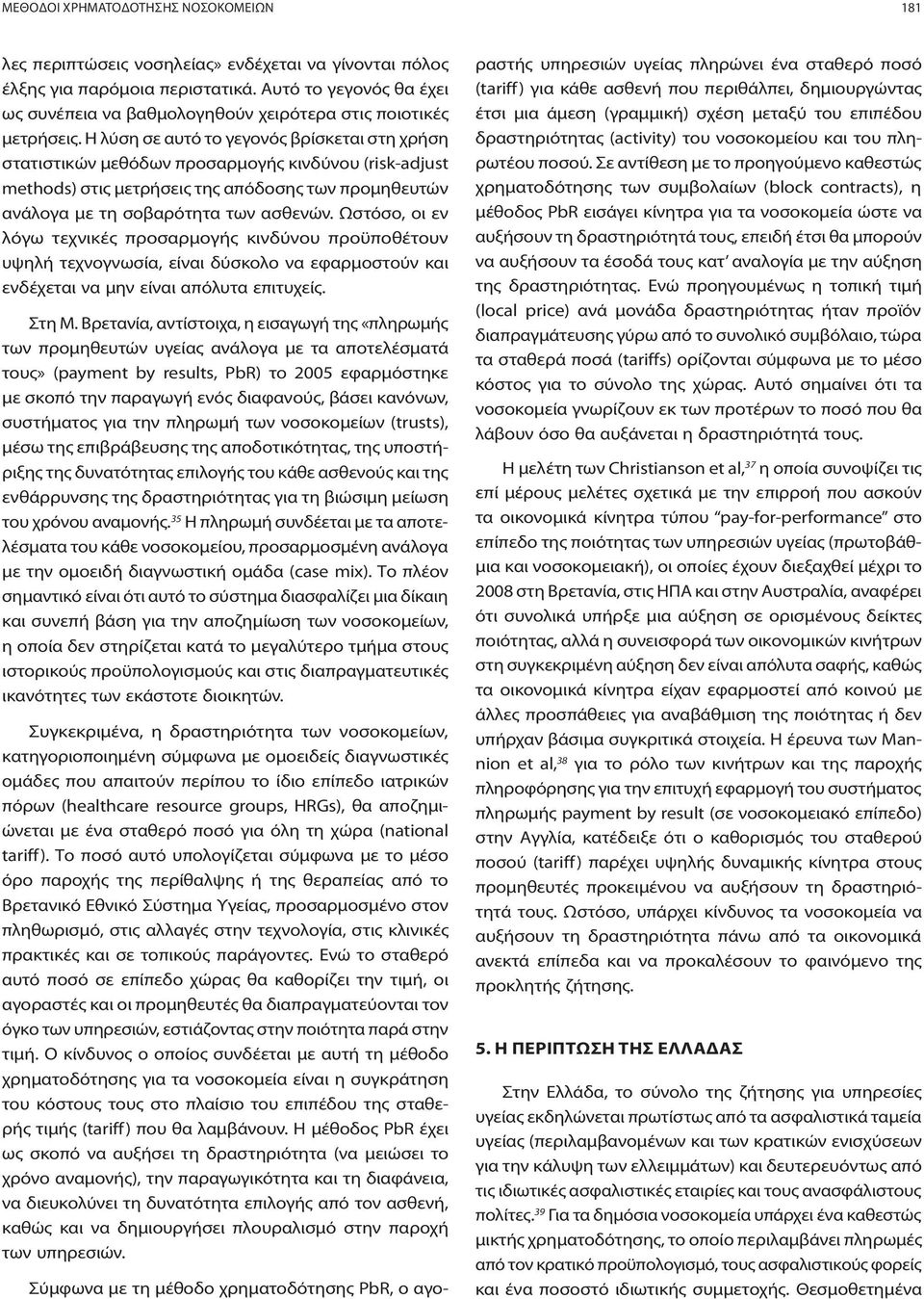 Η λύση σε αυτό το γεγονός βρίσκεται στη χρήση στατιστικών μεθόδων προσαρμογής κινδύνου (risk-adjust methods) στις μετρήσεις της απόδοσης των προμηθευτών ανάλογα με τη σοβαρότητα των ασθενών.