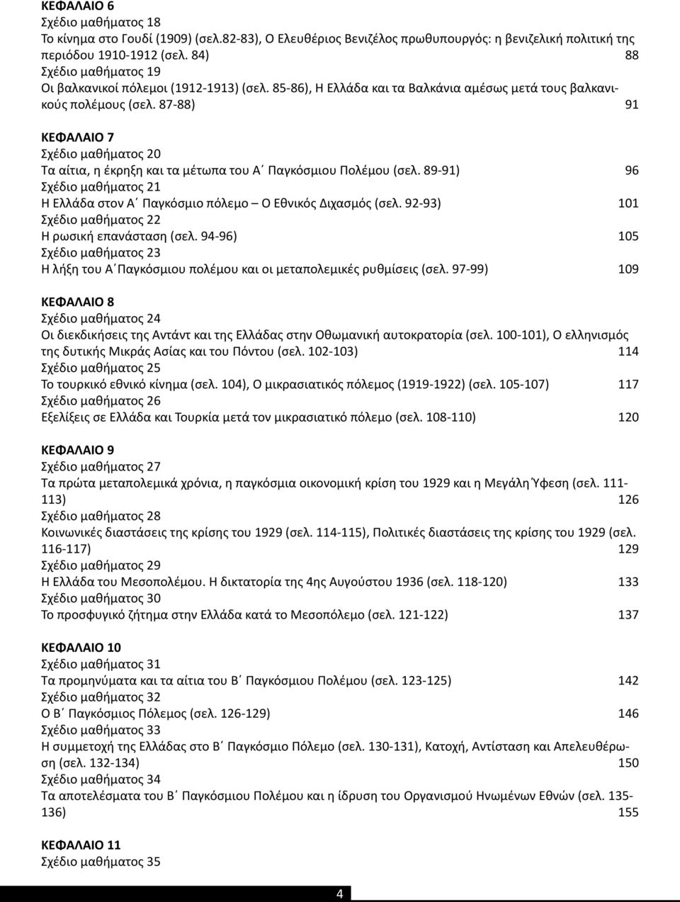 87-88) 91 ΚΕΦΑΛΑΙΟ 7 Σχέδιο μαθήματος 20 Τα αίτια, η έκρηξη και τα μέτωπα του Α Παγκόσμιου Πολέμου (σελ. 89-91) 96 Σχέδιο μαθήματος 21 Η Ελλάδα στον Α Παγκόσμιο πόλεμο Ο Εθνικός Διχασμός (σελ.