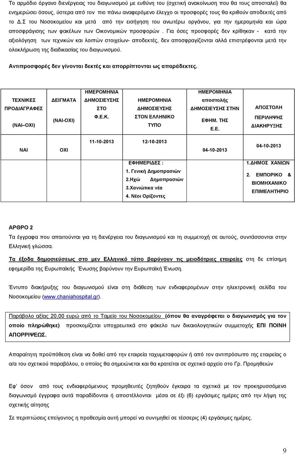 Για όσες προσφορές δεν κρίθηκαν - κατά την αξιολόγηση των τεχνικών και λοιπών στοιχείων- αποδεκτές, δεν αποσφραγίζονται αλλά επιστρέφονται µετά την ολοκλήρωση της διαδικασίας του διαγωνισµού.