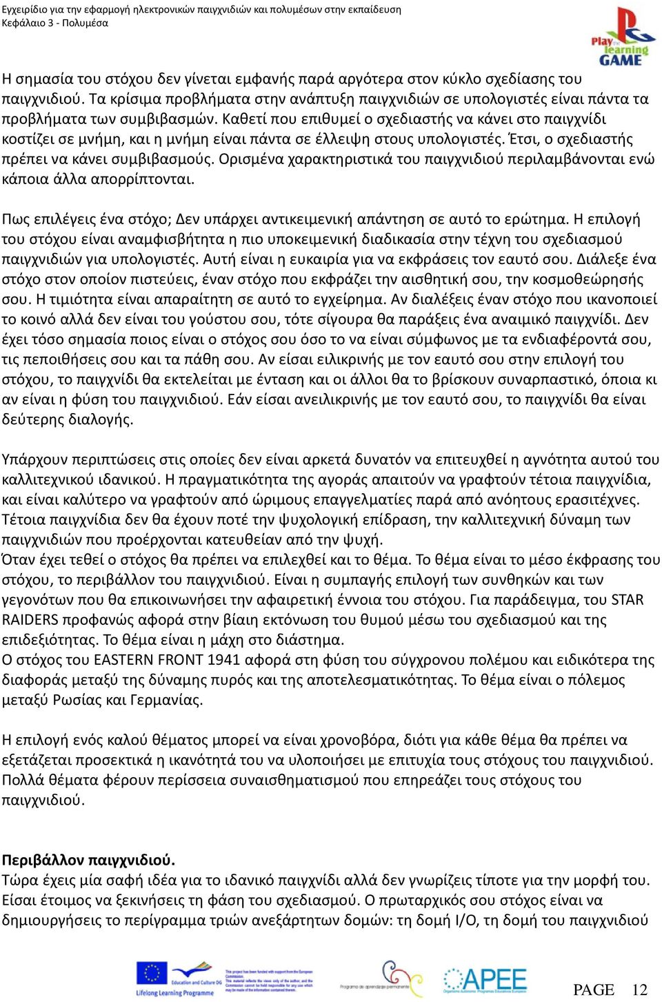 Ορισμένα χαρακτηριστικά του παιγχνιδιού περιλαμβάνονται ενώ κάποια άλλα απορρίπτονται. Πως επιλέγεις ένα στόχο; Δεν υπάρχει αντικειμενική απάντηση σε αυτό το ερώτημα.