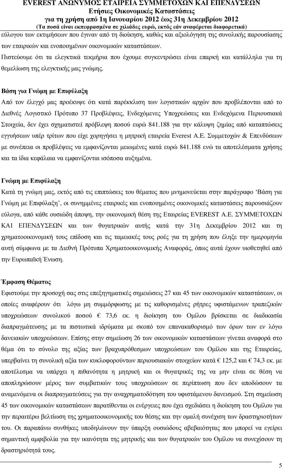 Βάση για Γνώµη µε Επιφύλαξη Από τον έλεγχό µας προέκυψε ότι κατά παρέκκλιση των λογιστικών αρχών που προβλέπονται από το ιεθνές Λογιστικό Πρότυπο 37 Προβλέψεις, Ενδεχόµενες Υποχρεώσεις και Ενδεχόµενα