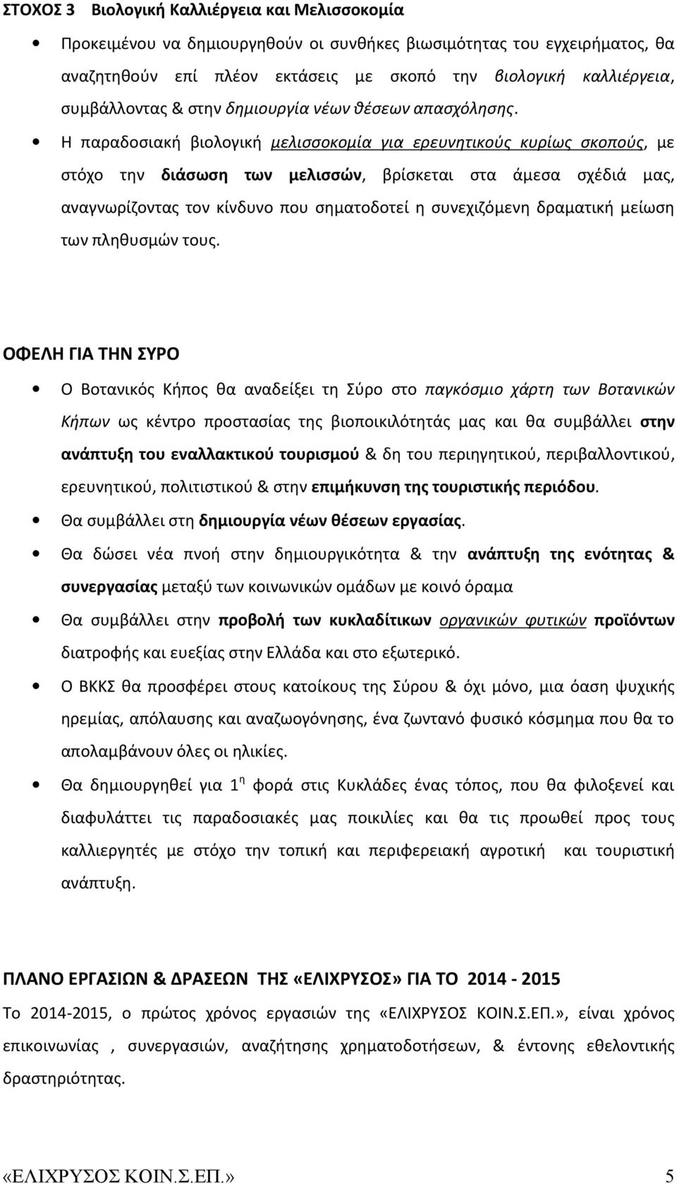 Η παραδοσιακή βιολογική μελισσοκομία για ερευνητικούς κυρίως σκοπούς, με στόχο την διάσωση των μελισσών, βρίσκεται στα άμεσα σχέδιά μας, αναγνωρίζοντας τον κίνδυνο που σηματοδοτεί η συνεχιζόμενη