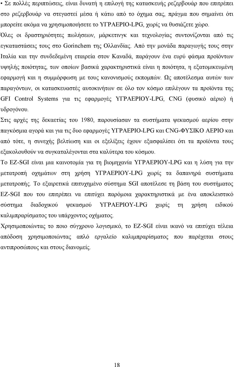 Από την μονάδα παραγωγής τους στην Ιταλία και την συνδεδεμένη εταιρεία στον Καναδά, παράγουν ένα ευρύ φάσμα προϊόντων υψηλής ποιότητας, των οποίων βασικά χαρακτηριστικά είναι η ποιότητα, η