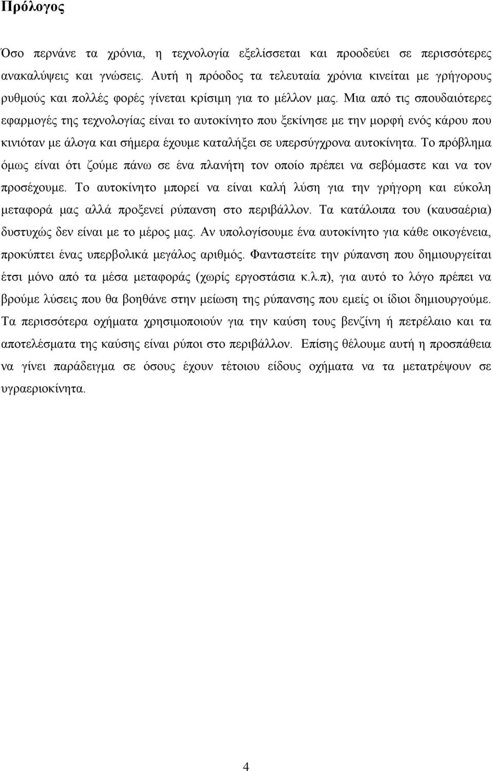 Μια από τις σπουδαιότερες εφαρμογές της τεχνολογίας είναι το αυτοκίνητο που ξεκίνησε με την μορφή ενός κάρου που κινιόταν με άλογα και σήμερα έχουμε καταλήξει σε υπερσύγχρονα αυτοκίνητα.