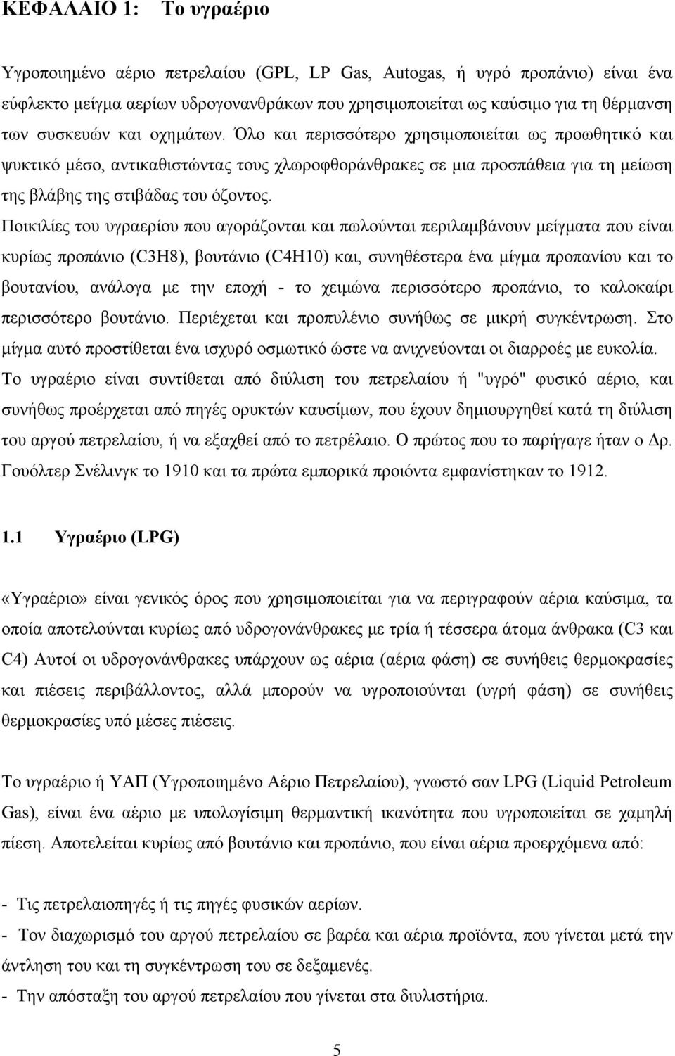 Ποικιλίες του υγραερίου που αγοράζονται και πωλούνται περιλαμβάνουν μείγματα που είναι κυρίως προπάνιο (C3H8), βουτάνιο (C4H10) και, συνηθέστερα ένα μίγμα προπανίου και το βουτανίου, ανάλογα με την