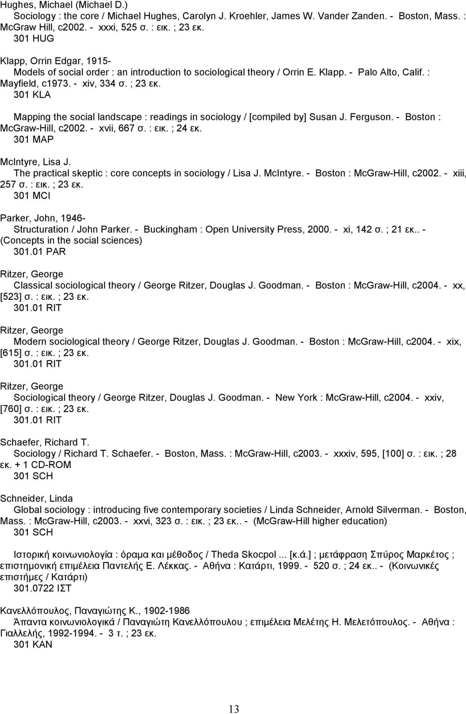 301 KLA Mapping the social landscape : readings in sociology / [compiled by] Susan J. Ferguson. - Boston : McGraw-Hill, c2002. - xvii, 667 σ. : εικ. ; 24 εκ. 301 MAP McIntyre, Lisa J.