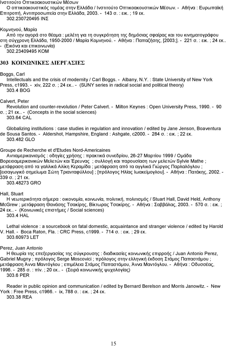 - Αθήνα : Παπαζήσης, [2003;]. - 221 σ. : εικ. ; 24 εκ.. - (Εικόνα και επικοινωνία) 302.23409495 ΚΟΜ 303 ΚΟΙΝΩΝΙΚΕΣ ΙΕΡΓΑΣΙΕΣ Boggs, Carl Intellectuals and the crisis of modernity / Carl Boggs.