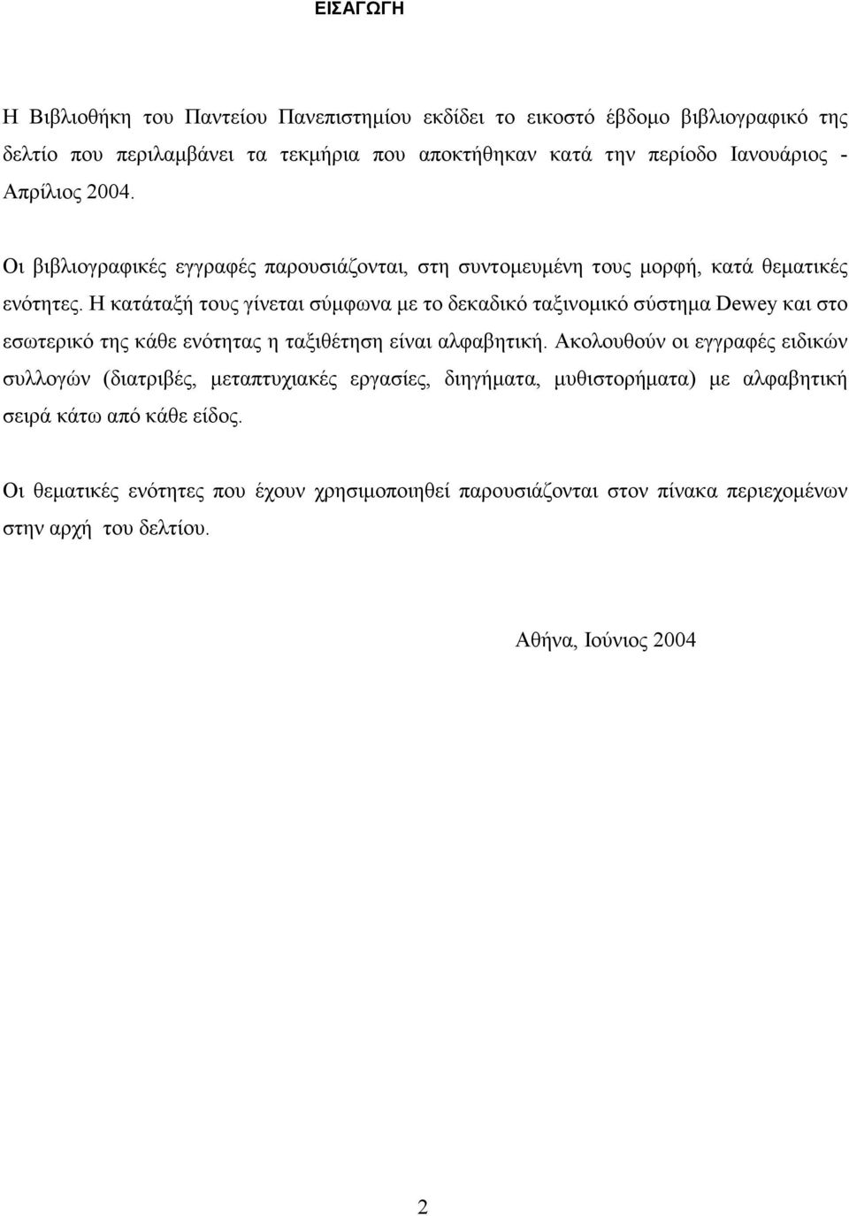 Η κατάταξή τους γίνεται σύµφωνα µε το δεκαδικό ταξινοµικό σύστηµα Dewey και στο εσωτερικό της κάθε ενότητας η ταξιθέτηση είναι αλφαβητική.