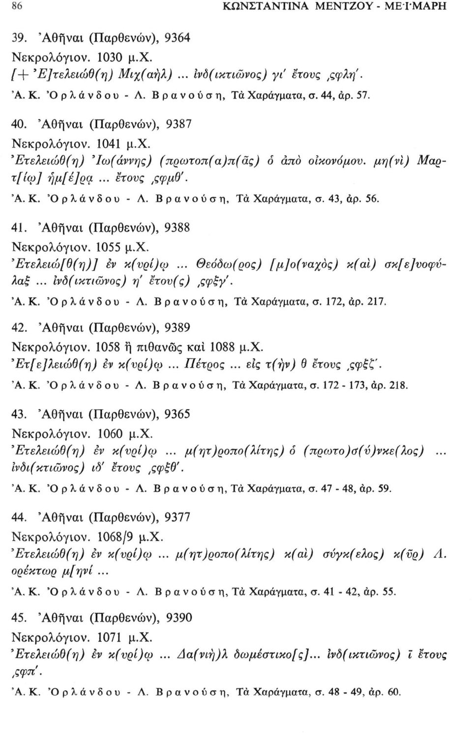 56. 41. (Παρθενών), 9388 Νεκρολόγιον. 1055 μ.χ. Έτελειώ[θ(η)] έν κ(υρί)ω... θεόδω(ρος) [μ]ο(ναχος) κ(αι) σκ[ε]υοψΰλαξ... ίνδ(ικτιώνος) η' ετου(ς),ςφξγ'. Ά. Κ. 'Ορλάνδου - Λ. Βρανούση, Τά Χαράγματα, σ.