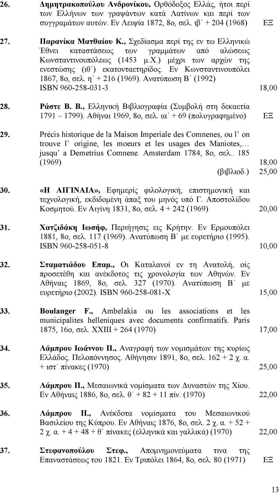 η + 216 (1969). Ανατύπωση Β (1992) ISBN 960-258-031-3 18,00 28. Ράστε Β. Β., Ελληνική Βιβλιογραφία (Συµβολή στη δεκαετία 1791 1799). Αθήναι 1969, 8ο, σελ. ια + 69 (πολυγραφηµένο) 29.