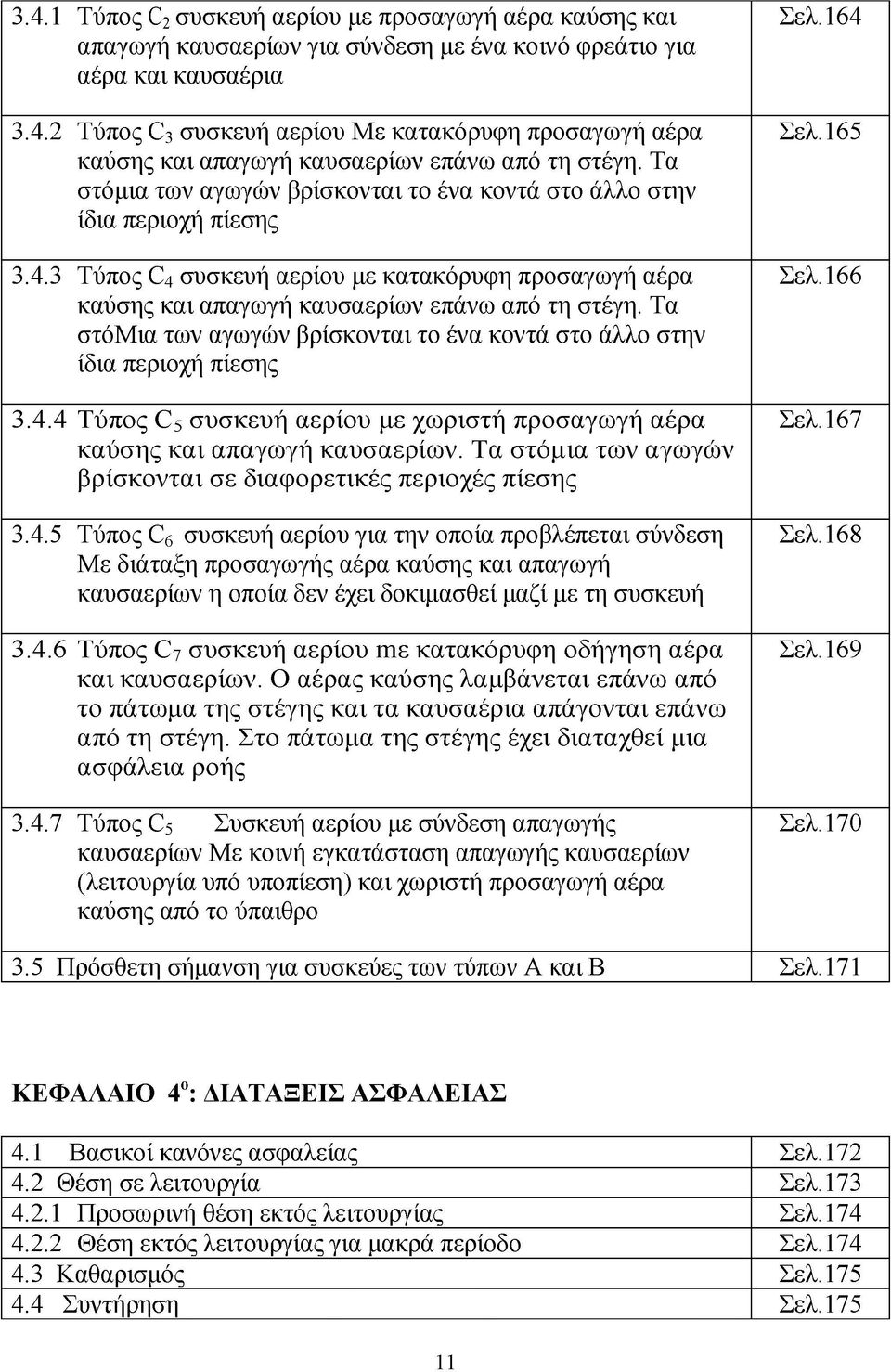 Τα στόμια των αγωγών βρίσκονται το ένα κοντά στο άλλο στην ίδια περιοχή πίεσης 3.4.4 Τύπος C 5 συσκευή αερίου με χωριστή προσαγωγή αέρα καύσης και απαγωγή καυσαερίων.