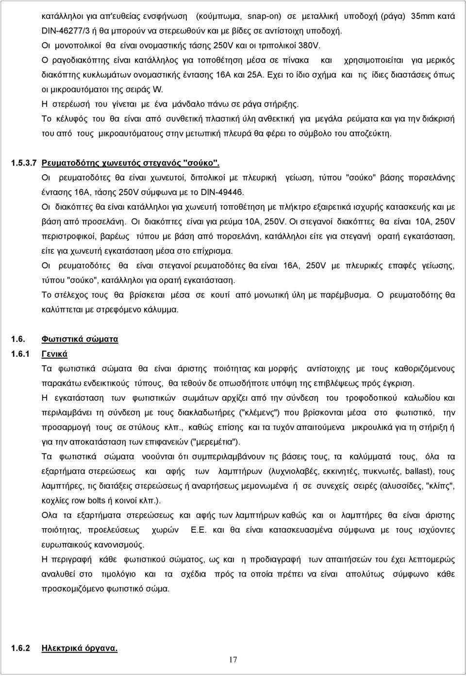 Ο ραγοδιακόπτης είναι κατάλληλος για τοποθέτηση μέσα σε πίνακα και χρησιμοποιείται για μερικός διακόπτης κυκλωμάτων ονομαστικής έντασης 16Α και 25Α.