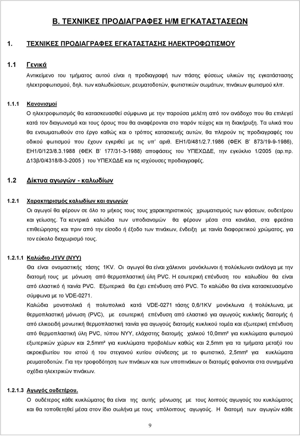 Τα υλικά που θα ενσωματωθούν στο έργο καθώς και ο τρόπος κατασκευής αυτών, θα πληρούν τις προδιαγραφές του οδικού φωτισμού που έχουν εγκριθεί με τις υπ αριθ. ΕΗ1/0/481/2.7.