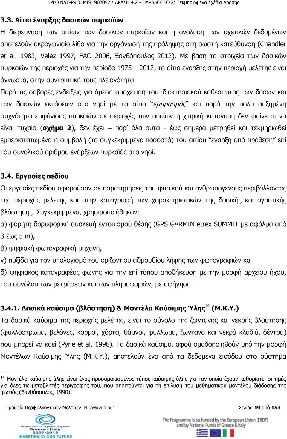 Με βάση τα στοιχεία των δασικών πυρκαϊών της περιοχής για την περίοδο 1975 2012, τα αίτια έναρξης στην περιοχή μελέτης είναι άγνωστα, στην συντριπτική τους πλειονότητα.