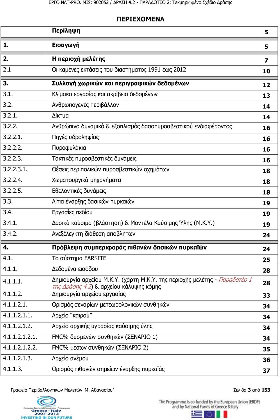 2.2.3.1. Θέσεις περιπολικών πυροσβεστικών οχημάτων 18 3.2.2.4. Χωματουργικά μηχανήματα 18 3.2.2.5. Εθελοντικές δυνάμεις 18 3.3. Αίτια έναρξης δασικών πυρκαϊών 19 3.4. Εργασίες πεδίου 19 3.4.1. Δασικά καύσιμα (βλάστηση) & Μοντέλα Καύσιμης Ύλης (Μ.