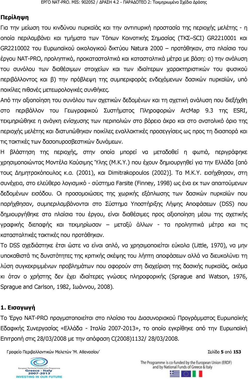 και των ιδιαίτερων χαρακτηριστικών του φυσικού περιβάλλοντος και β) την πρόβλεψη της συμπεριφοράς ενδεχόμενων δασικών πυρκαϊών, υπό ποικίλες πιθανές μετεωρολογικές συνθήκες.