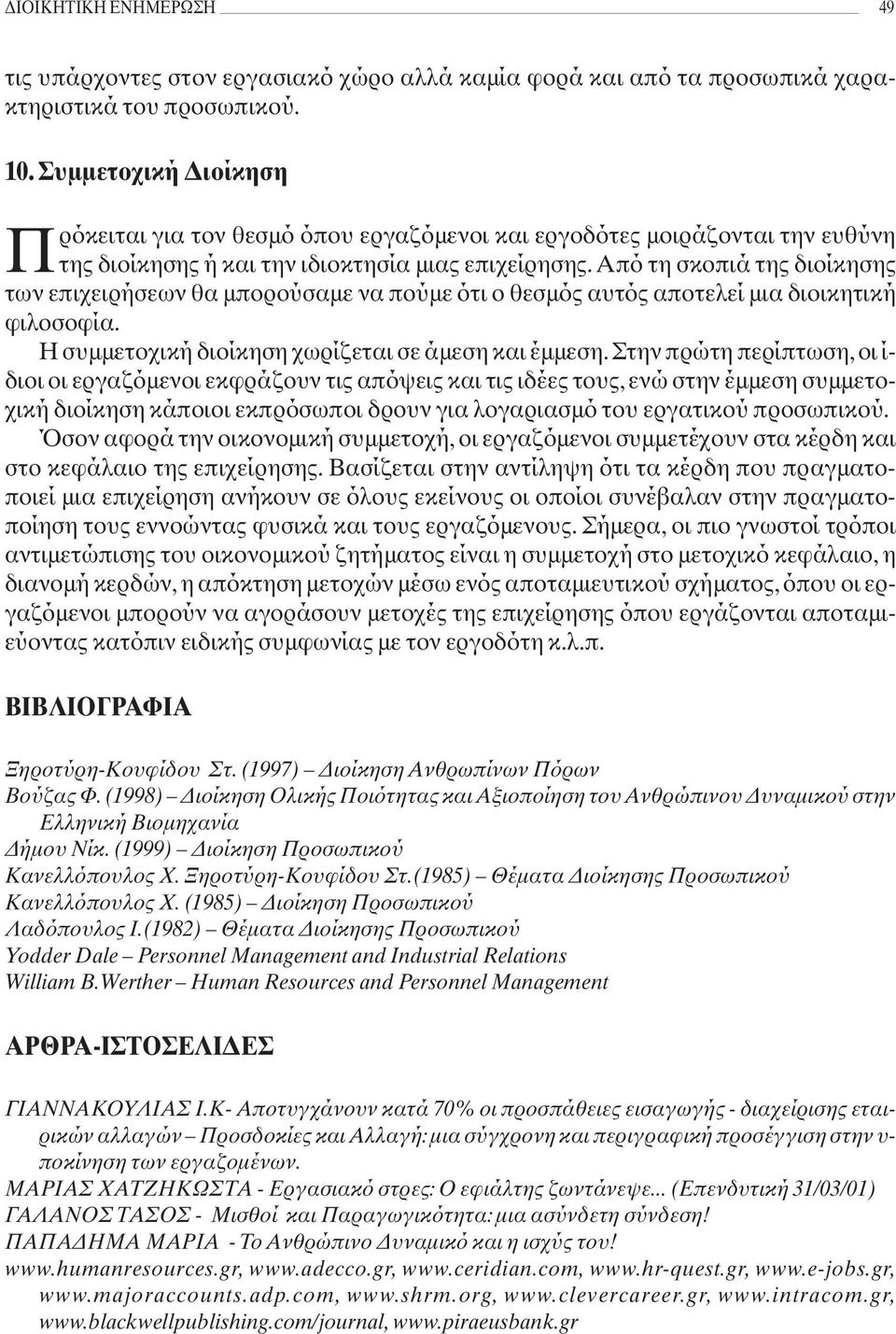 Από τη σκοπιά της διοίκησης των επιχειρήσεων θα μπορούσαμε να πούμε ότι ο θεσμός αυτός αποτελεί μια διοικητική φιλοσοφία. Η συμμετοχική διοίκηση χωρίζεται σε άμεση και έμμεση.