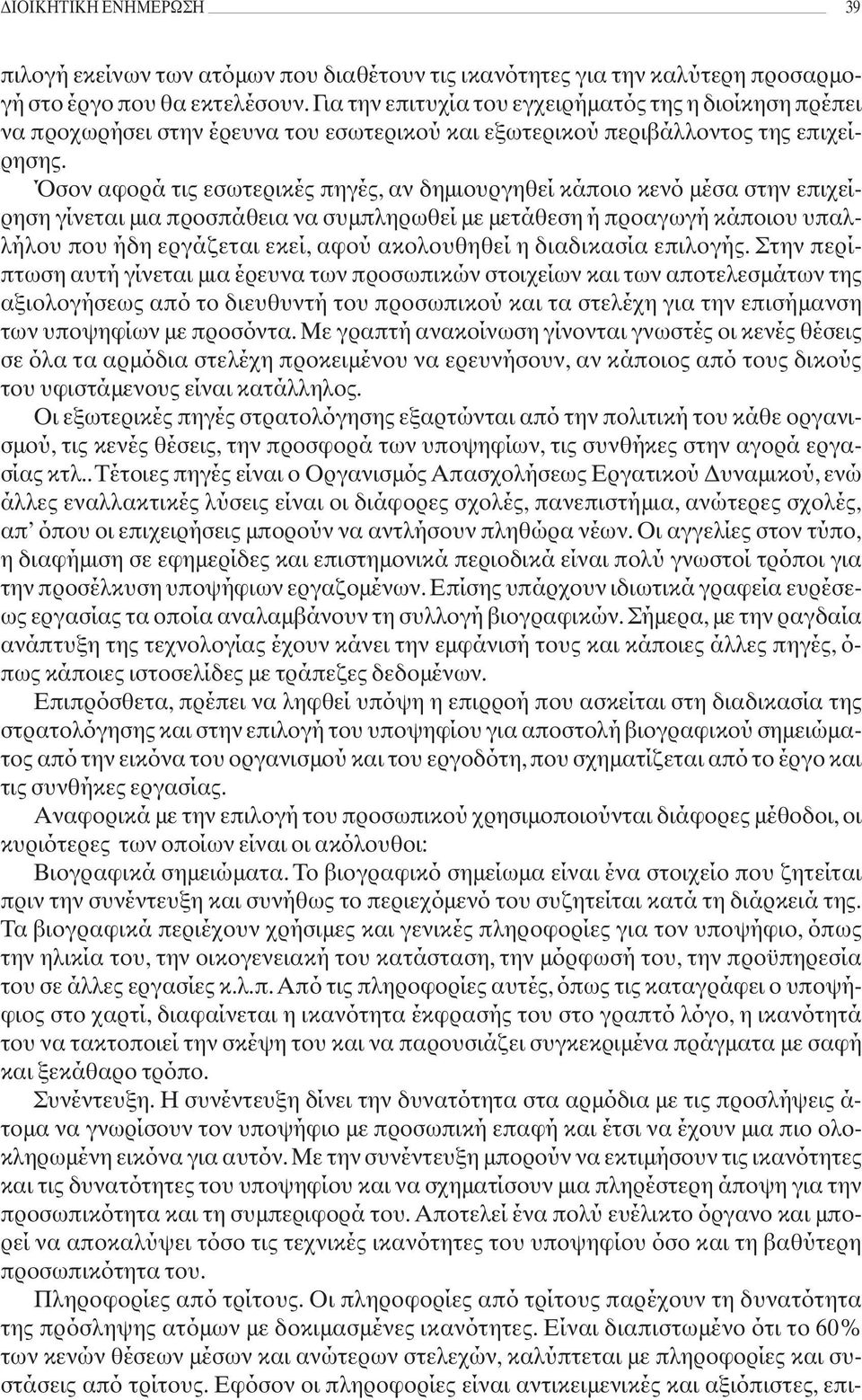 Όσον αφορά τις εσωτερικές πηγές, αν δημιουργηθεί κάποιο κενό μέσα στην επιχείρηση γίνεται μια προσπάθεια να συμπληρωθεί με μετάθεση ή προαγωγή κάποιου υπαλλήλου που ήδη εργάζεται εκεί, αφού