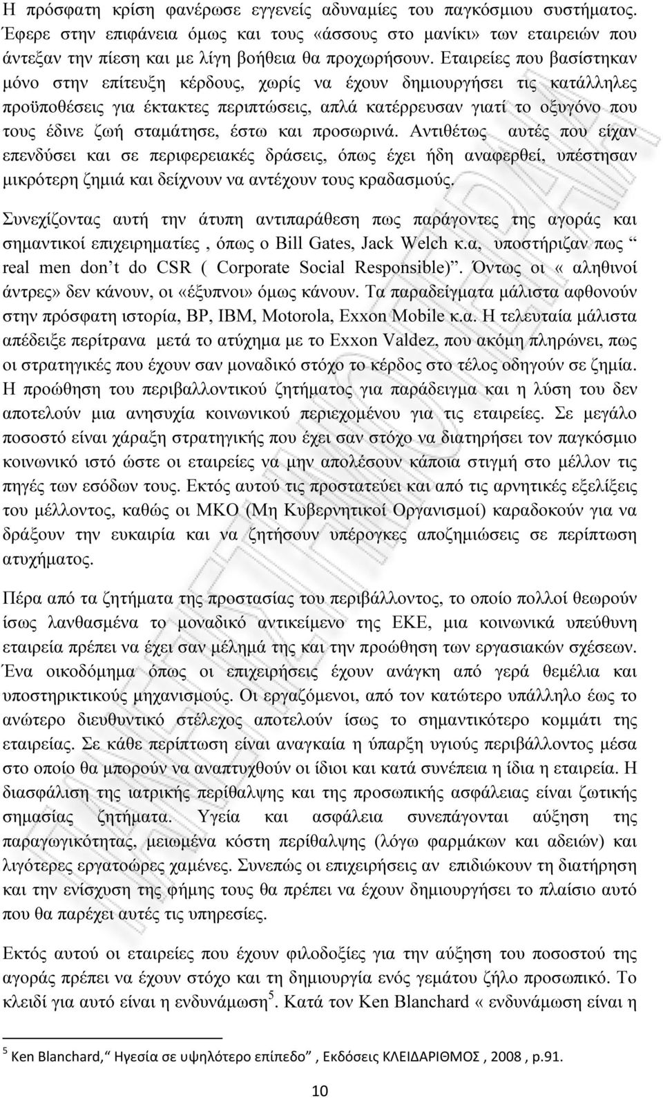 έστω και προσωρινά. Αντιθέτως αυτές που είχαν επενδύσει και σε περιφερειακές δράσεις, όπως έχει ήδη αναφερθεί, υπέστησαν µικρότερη ζηµιά και δείχνουν να αντέχουν τους κραδασµούς.