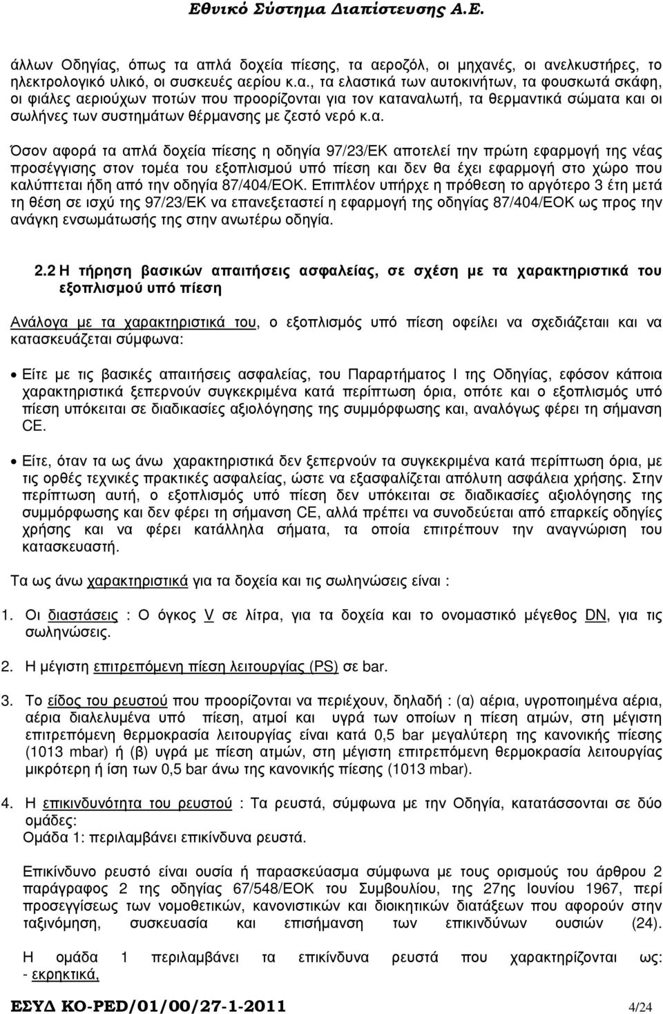 α. Όσον αφορά τα απλά δοχεία πίεσης η οδηγία 97/23/ΕΚ αποτελεί την πρώτη εφαρµογή της νέας προσέγγισης στον τοµέα του εξοπλισµού υπό πίεση και δεν θα έχει εφαρµογή στο χώρο που καλύπτεται ήδη από την