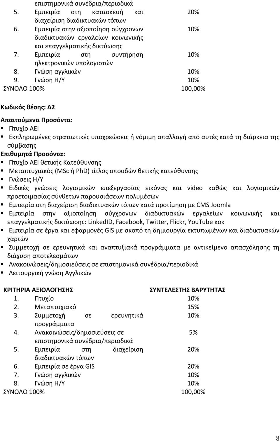 Γνώση Η/Υ 10% ΣΥΝΟΛΟ 100% 100,00% Κωδικός : Δ2 Απαιτούμενα Προσόντα: Πτυχίο ΑΕΙ Εκπληρωμένες στρατιωτικές υποχρεώσεις ή νόμιμη απαλλαγή από αυτές κατά τη διάρκεια της σύμβασης Επιθυμητά Προσόντα: