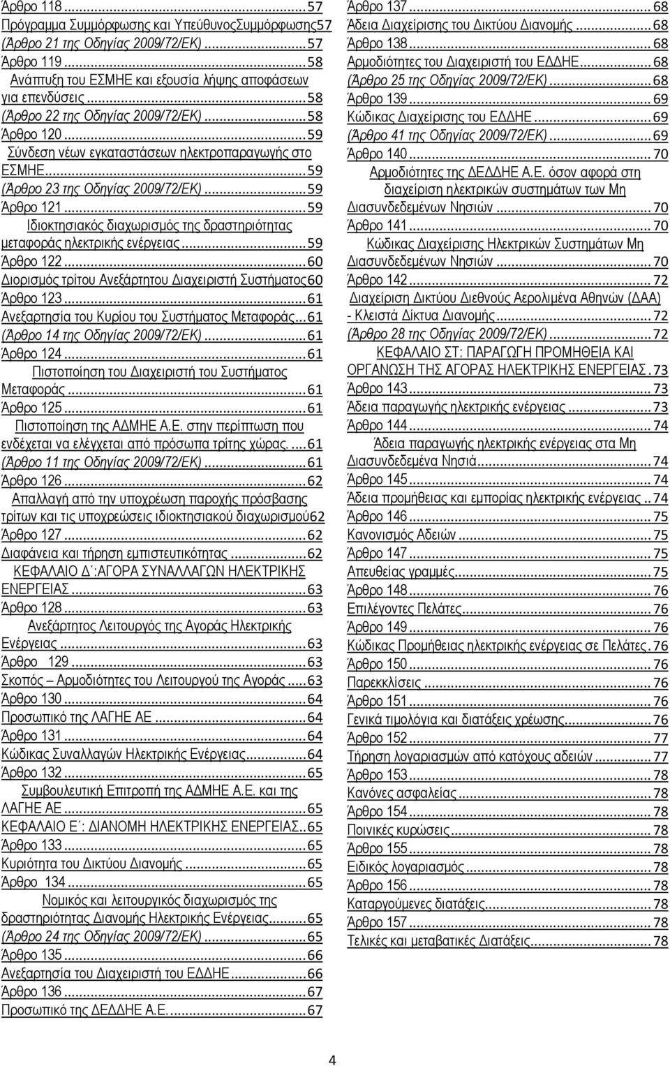 .. 59 Ιδιοκτησιακός διαχωρισμός της δραστηριότητας μεταφοράς ηλεκτρικής ενέργειας... 59 Άρθρο 122... 60 Διορισμός τρίτου Ανεξάρτητου Διαχειριστή Συστήματος 60 Άρθρο 123.