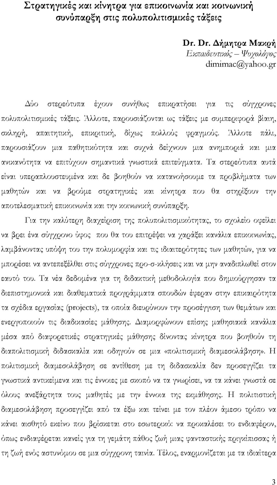 Άλλοτε πάλι, παρουσιάζουν μια παθητικότητα και συχνά δείχνουν μια ανημποριά και μια ανικανότητα να επιτύχουν σημαντικά γνωστικά επιτεύγματα.