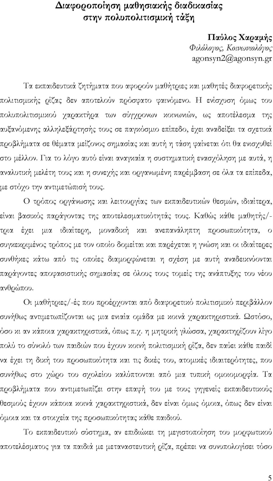 Η ενίσχυση όμως του πολυπολιτισμικού χαρακτήρα των σύγχρονων κοινωνιών, ως αποτέλεσμα της αυξανόμενης αλληλεξάρτησής τους σε παγκόσμιο επίπεδο, έχει αναδείξει τα σχετικά προβλήματα σε θέματα μείζονος