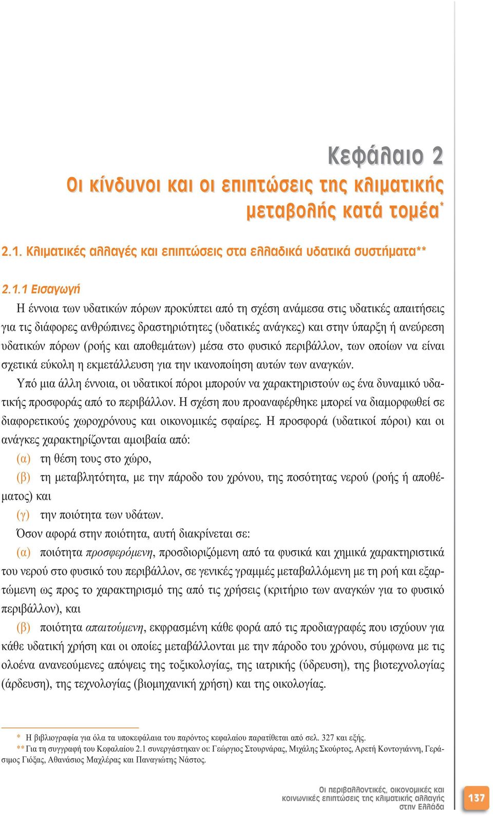 1 Εισαγωγή Η έννοια των υδατικών πόρων προκύπτει από τη σχέση ανάµεσα στις υδατικές απαιτήσεις για τις διάφορες ανθρώπινες δραστηριότητες (υδατικές ανάγκες) και στην ύπαρξη ή ανεύρεση υδατικών πόρων