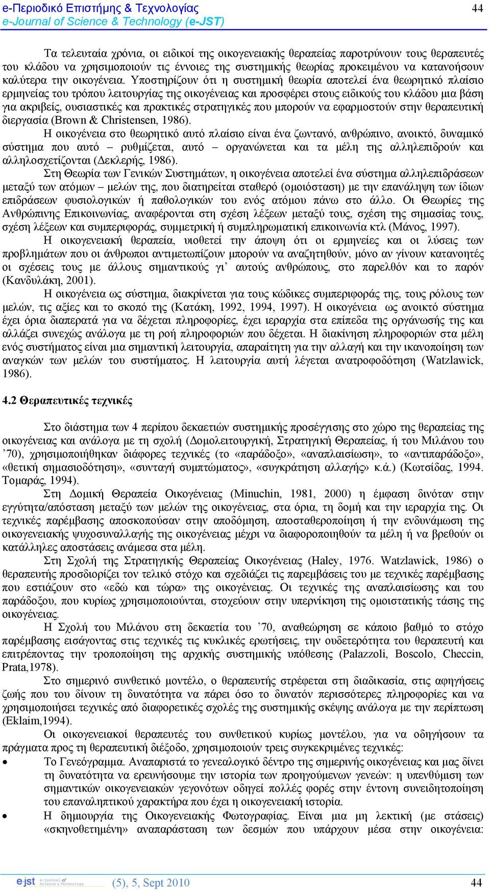 Υποστηρίζουν ότι η συστημική θεωρία αποτελεί ένα θεωρητικό πλαίσιο ερμηνείας του τρόπου λειτουργίας της οικογένειας και προσφέρει στους ειδικούς του κλάδου μια βάση για ακριβείς, ουσιαστικές και