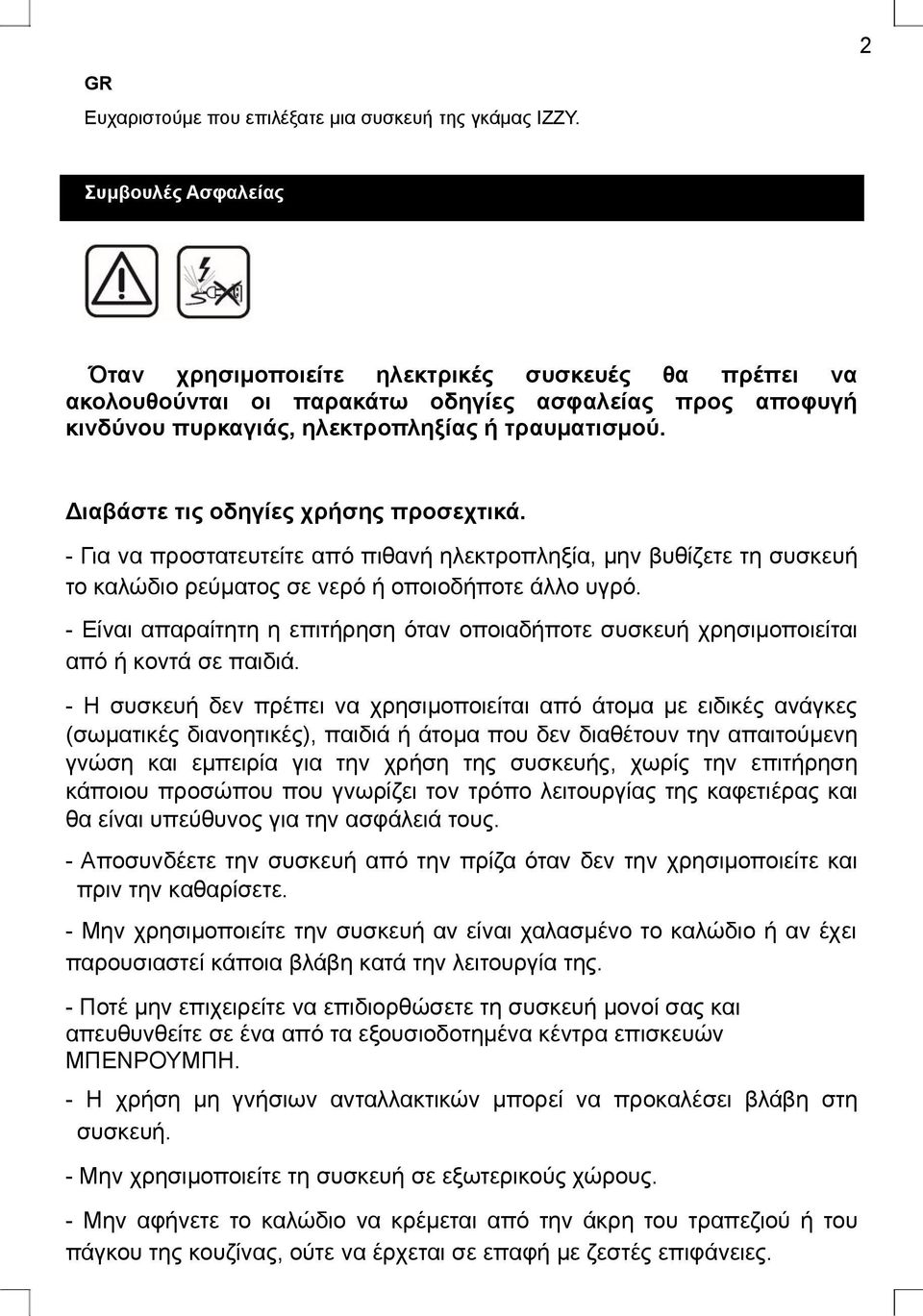 Διαβάστε τις οδηγίες χρήσης προσεχτικά. - Για να προστατευτείτε από πιθανή ηλεκτροπληξία, μην βυθίζετε τη συσκευή το καλώδιο ρεύματος σε νερό ή οποιοδήποτε άλλο υγρό.