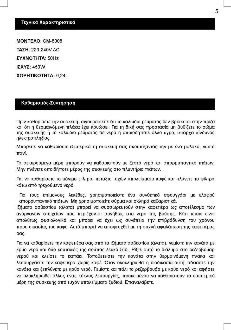 Για τη δική σας προστασία μη βυθίζετε το σώμα της συσκευής ή το καλώδιο ρεύματος σε νερό ή οποιοδήποτε άλλο υγρό, υπάρχει κίνδυνος ηλεκτροπληξίας.