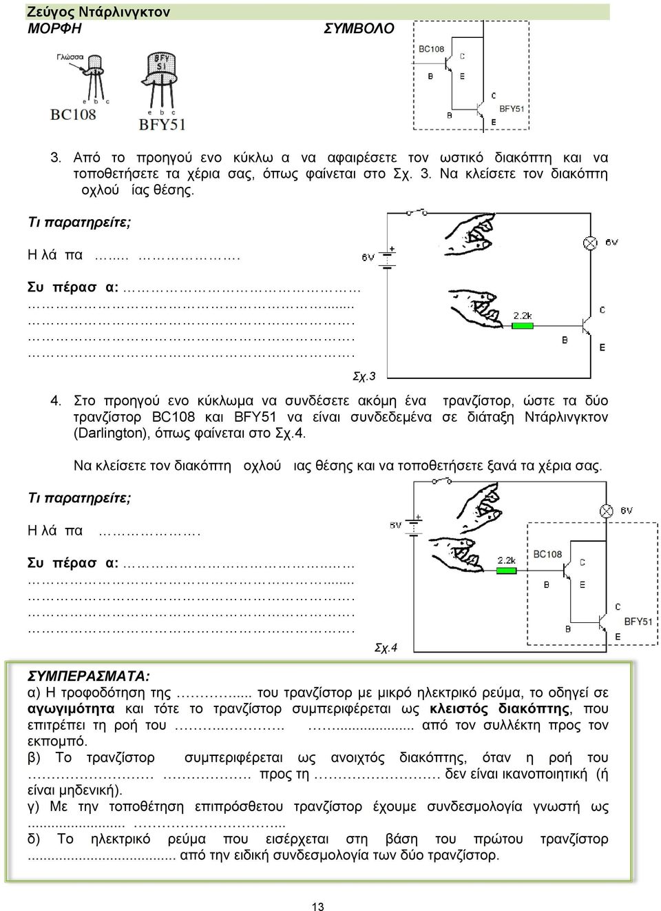 Στο προηγούμενο κύκλωµα να συνδέσετε ακόµη ένα τρανζίστορ, ώστε τα δύο τρανζίστορ BC108 και BFY51 να είναι συνδεδεµένα σε διάταξη Ντάρλινγκτον (Darlington), όπως φαίνεται στο Σχ.4.