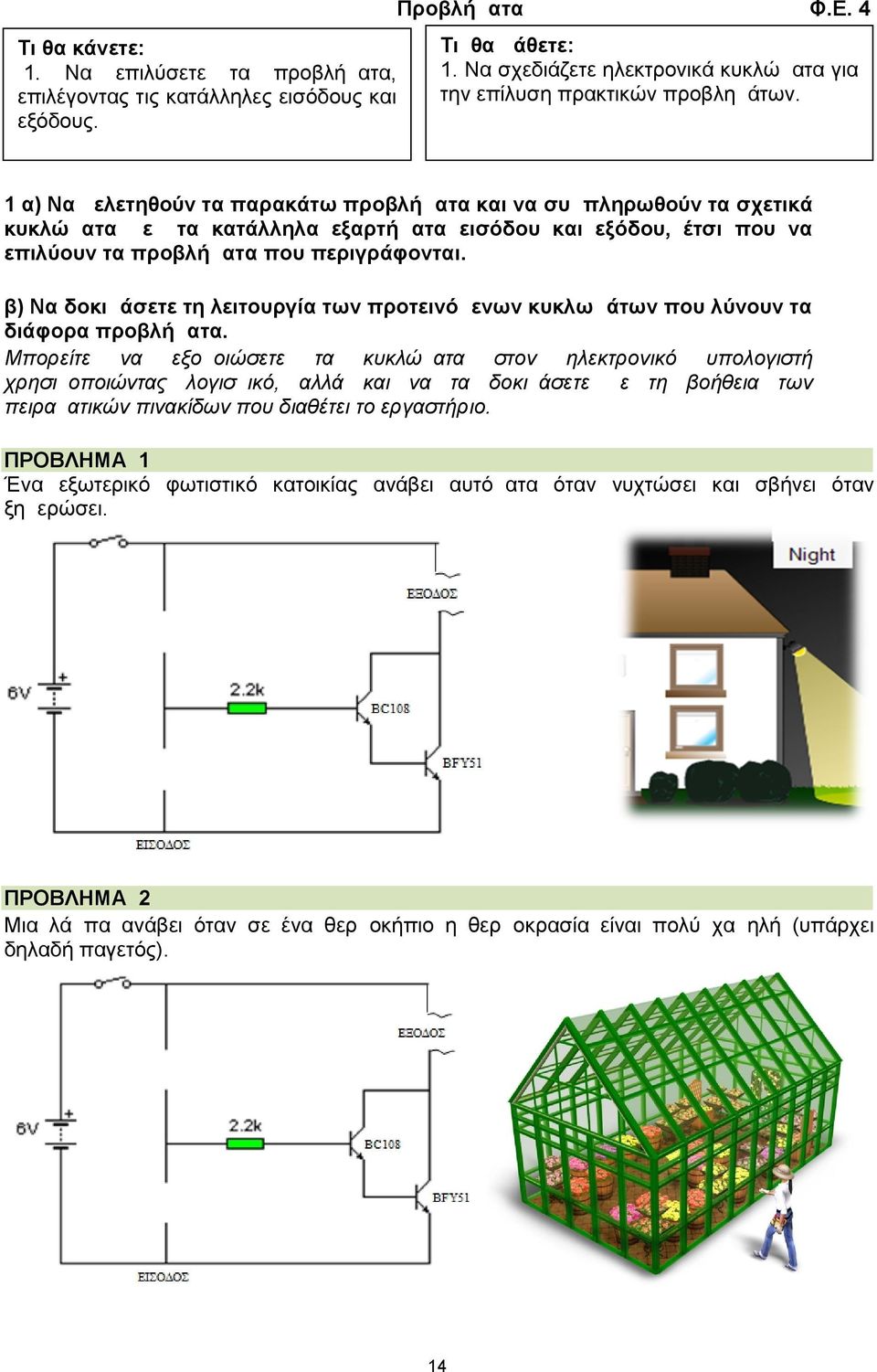 1 α) Να μελετηθούν τα παρακάτω προβλήματα και να συμπληρωθούν τα σχετικά κυκλώματα με τα κατάλληλα εξαρτήματα εισόδου και εξόδου, έτσι που να επιλύουν τα προβλήματα που περιγράφονται.