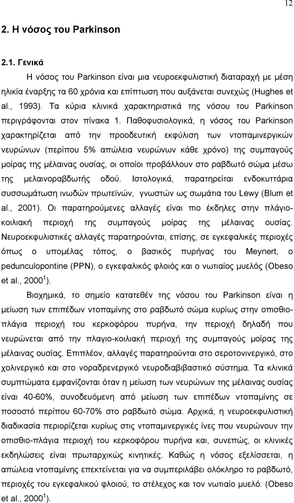 Παθοφυσιολογικά, η νόσος του Parkinson χαρακτηρίζεται από την προοδευτική εκφύλιση των ντοπαμινεργικών νευρώνων (περίπου 5% απώλεια νευρώνων κάθε χρόνο) της συμπαγούς μοίρας της μέλαινας ουσίας, οι